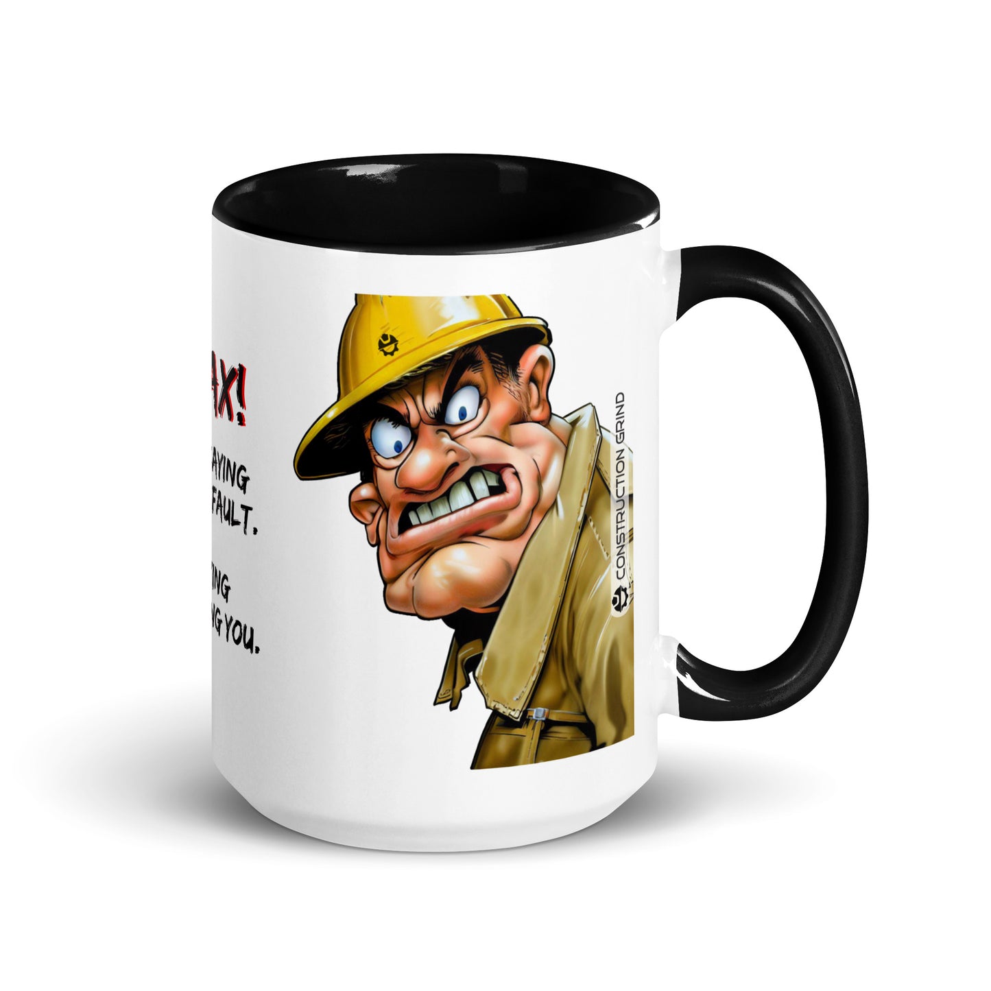 Right side of the "Relax! I'm Not Saying It's Your Fault. I'm Saying I'm Blaming You" 15 oz. white ceramic mug by Construction Grind, with black accent interior and handle. The graphic features a large and in charge Construction Foreman who looks like he means business.